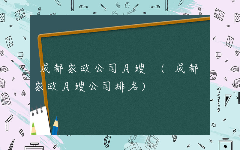 成都家政公司月嫂 (成都家政月嫂公司排名)